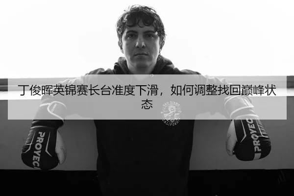 丁俊晖英锦赛长台准度下滑，如何调整找回巅峰状态