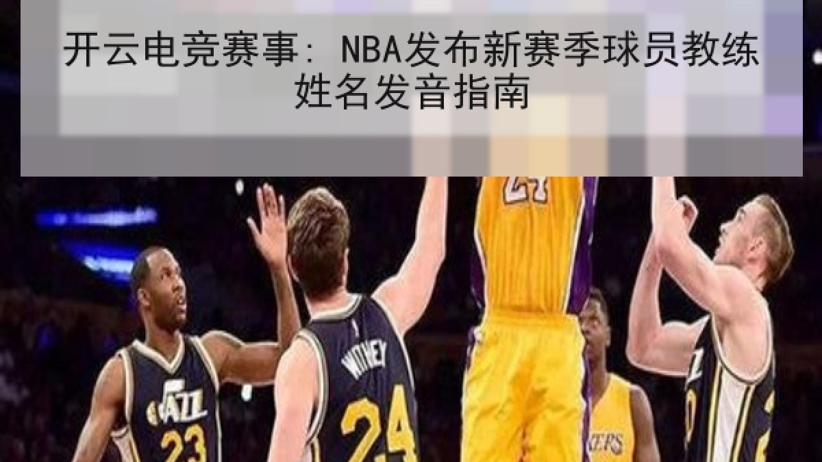 开云电竞赛事: NBA发布新赛季球员教练姓名发音指南