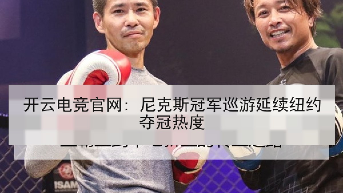 开云电竞官网: 尼克斯冠军巡游延续纽约夺冠热度