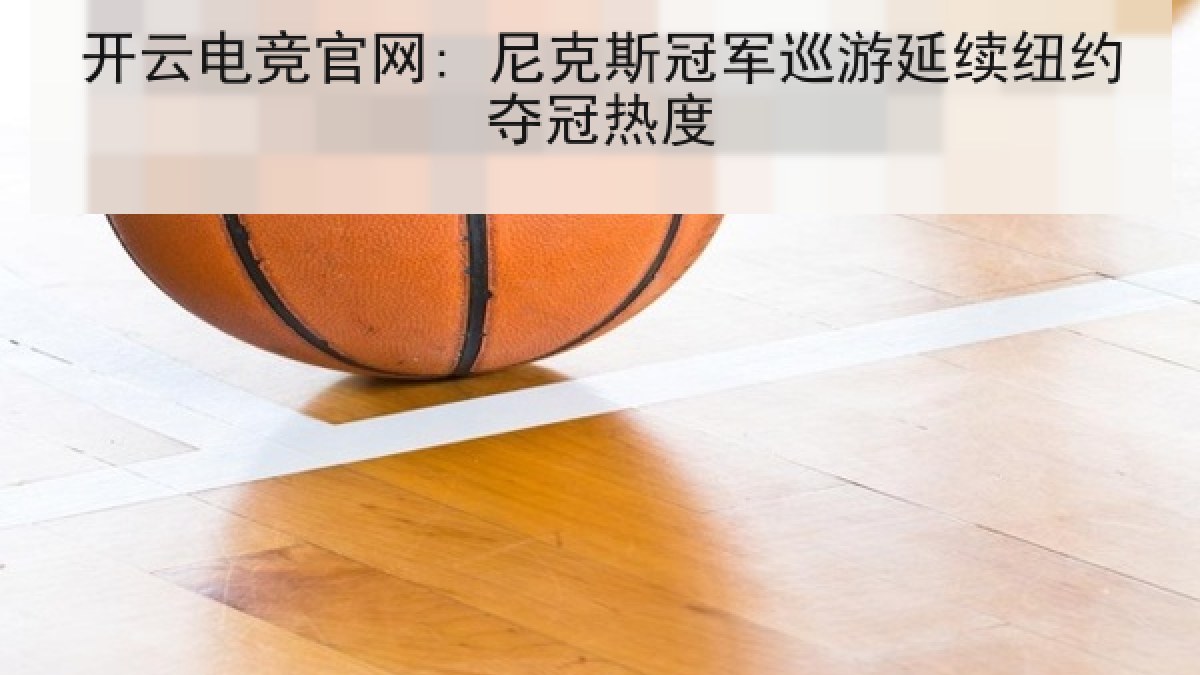 开云电竞官网: 尼克斯冠军巡游延续纽约夺冠热度