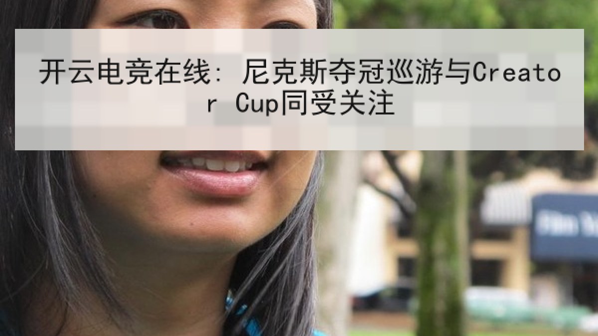 开云电竞在线: 尼克斯夺冠巡游与Creator Cup同受关注