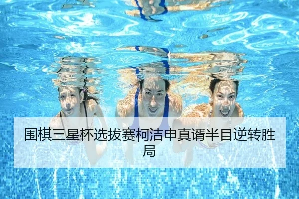 围棋三星杯选拔赛柯洁申真谞半目逆转胜局