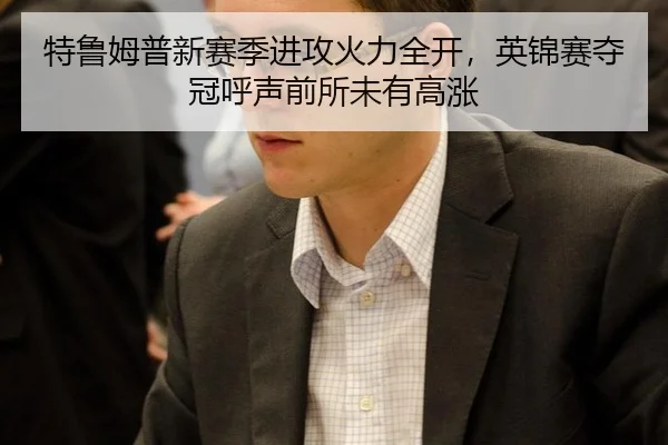 特鲁姆普新赛季进攻火力全开，英锦赛夺冠呼声前所未有高涨