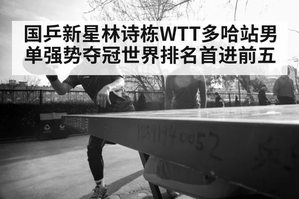 国乒新星林诗栋WTT多哈站男单强势夺冠世界排名首进前五