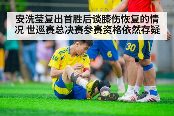 安洗莹复出首胜后谈膝伤恢复的情况 世巡赛总决赛参赛资格依然存疑